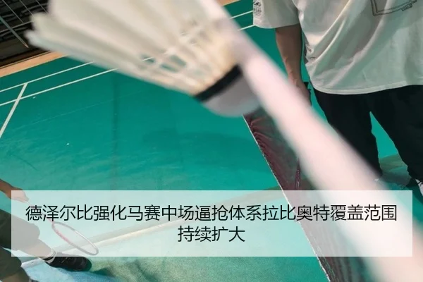 德泽尔比强化马赛中场逼抢体系拉比奥特覆盖范围持续扩大